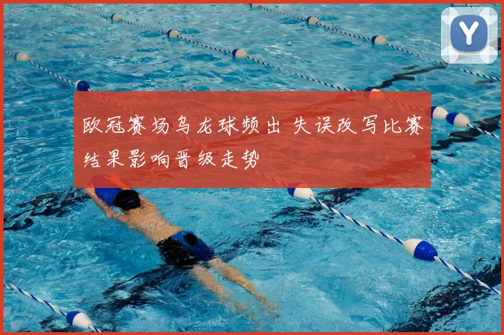 欧冠赛场乌龙球频出 失误改写比赛结果影响晋级走势
