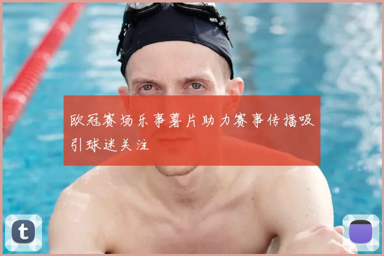 欧冠赛场乐事薯片助力赛事传播吸引球迷关注