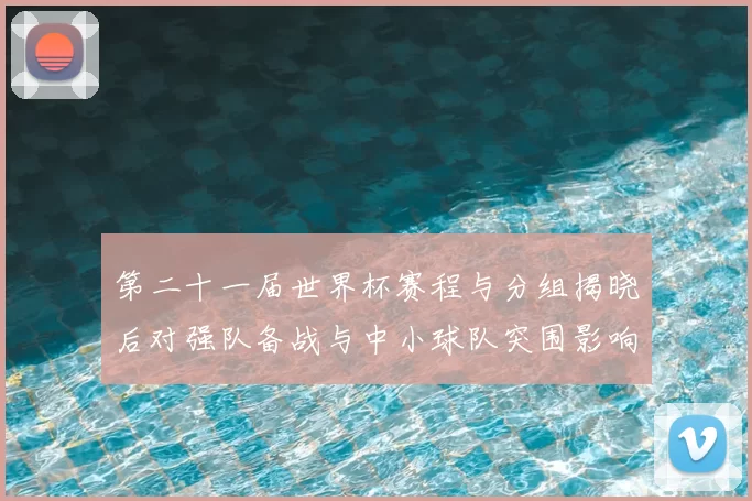 第二十一届世界杯赛程与分组揭晓后对强队备战与中小球队突围影响解读
