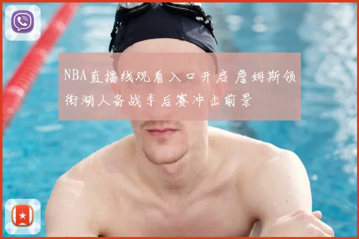 NBA直播线观看入口开启 詹姆斯领衔湖人备战季后赛冲击前景