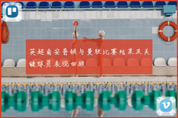 英超南安普顿与曼联比赛结果及关键球员表现回顾