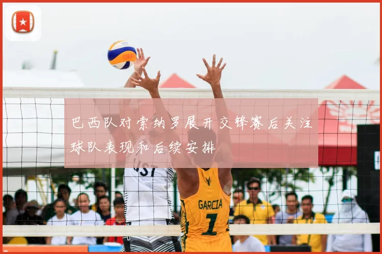 巴西队对索纳罗展开交锋赛后关注球队表现和后续安排