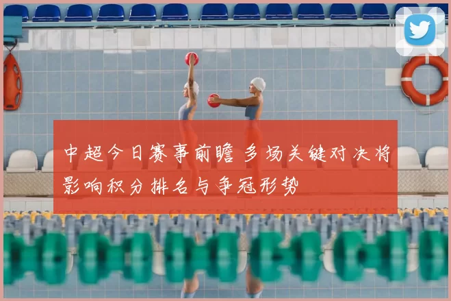 中超今日赛事前瞻 多场关键对决将影响积分排名与争冠形势