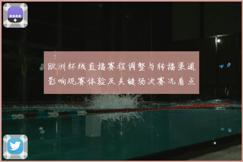 欧洲杯线直播赛程调整与转播渠道影响观赛体验及关键场次赛况看点