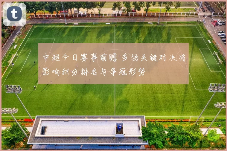中超今日赛事前瞻 多场关键对决将影响积分排名与争冠形势
