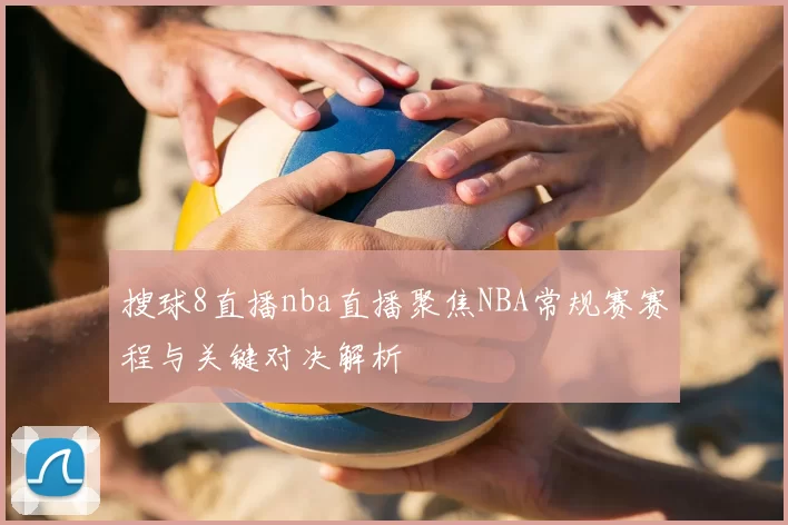 搜球8直播nba直播聚焦NBA常规赛赛程与关键对决解析