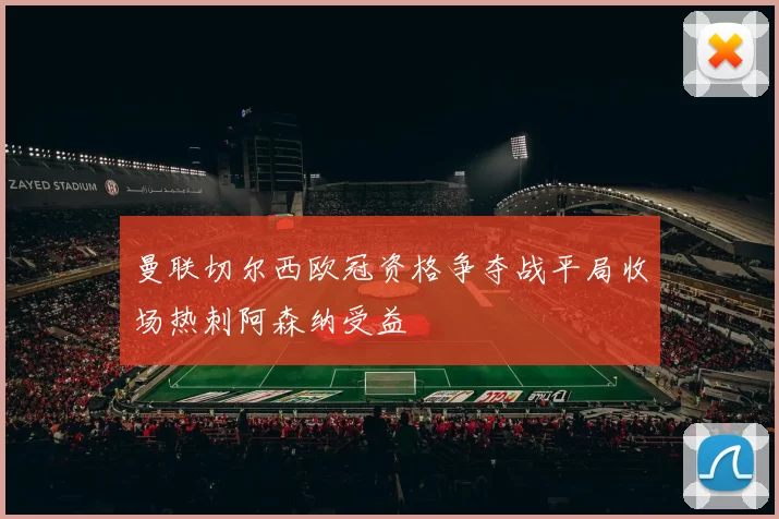 曼联切尔西欧冠资格争夺战平局收场热刺阿森纳受益
