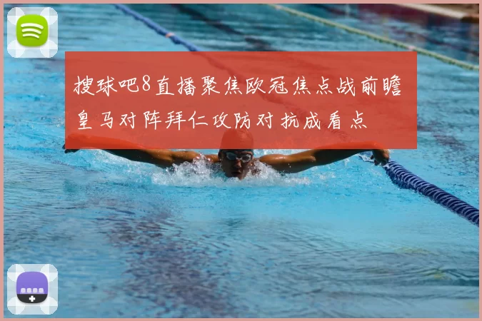 搜球吧8直播聚焦欧冠焦点战前瞻 皇马对阵拜仁攻防对抗成看点