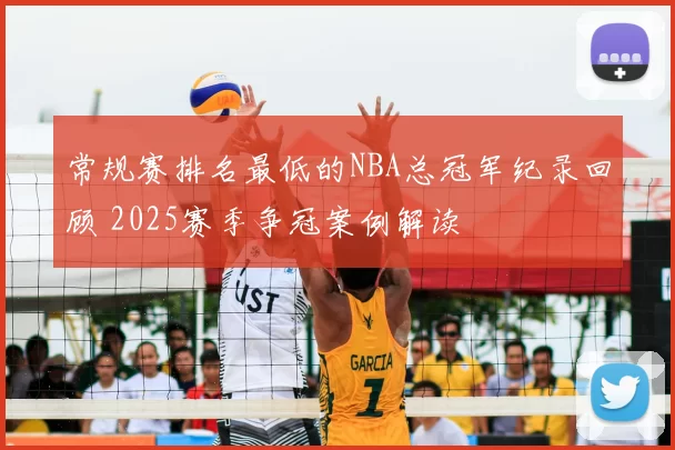 常规赛排名最低的NBA总冠军纪录回顾 2025赛季争冠案例解读