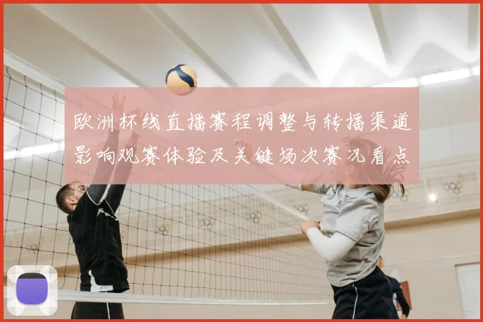 欧洲杯线直播赛程调整与转播渠道影响观赛体验及关键场次赛况看点