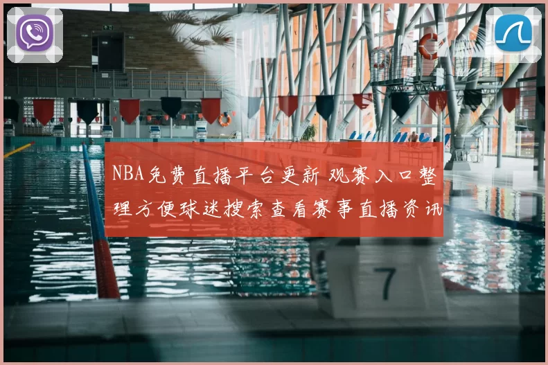NBA免费直播平台更新 观赛入口整理方便球迷搜索查看赛事直播资讯