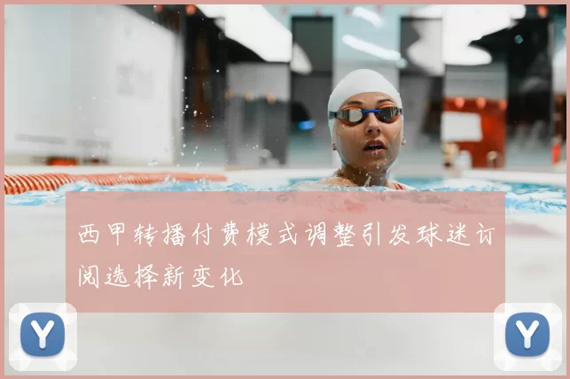 西甲转播付费模式调整引发球迷订阅选择新变化