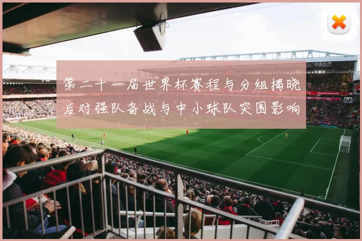 第二十一届世界杯赛程与分组揭晓后对强队备战与中小球队突围影响解读