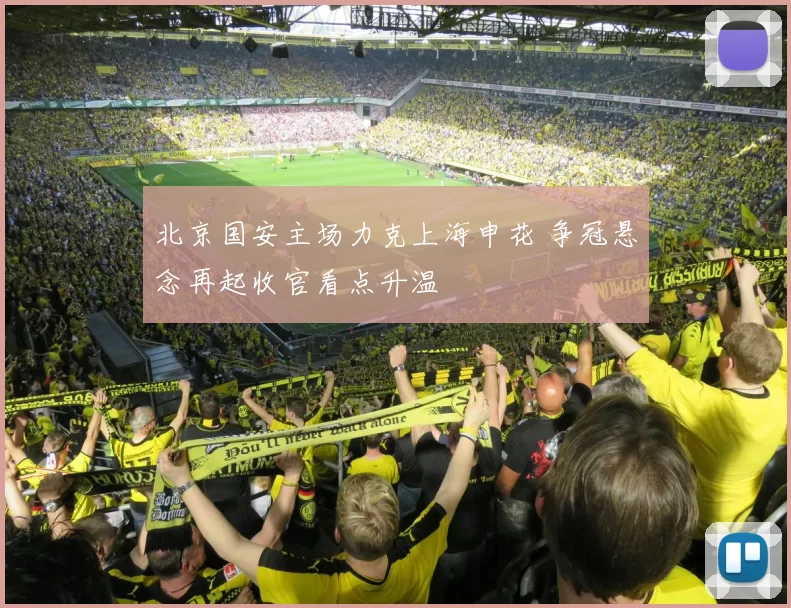 北京国安主场力克上海申花 争冠悬念再起收官看点升温