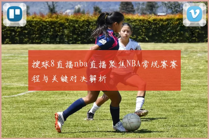 搜球8直播nba直播聚焦NBA常规赛赛程与关键对决解析