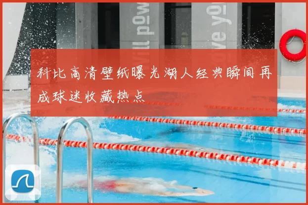 科比高清壁纸曝光湖人经典瞬间再成球迷收藏热点