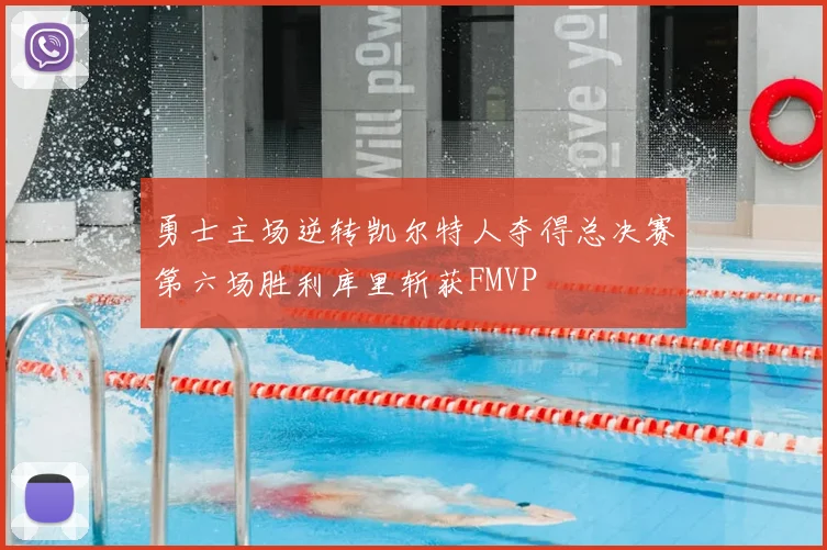 勇士主场逆转凯尔特人夺得总决赛第六场胜利库里斩获FMVP