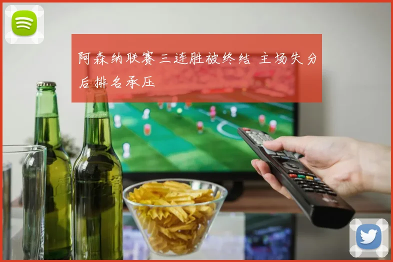 阿森纳联赛三连胜被终结 主场失分后排名承压