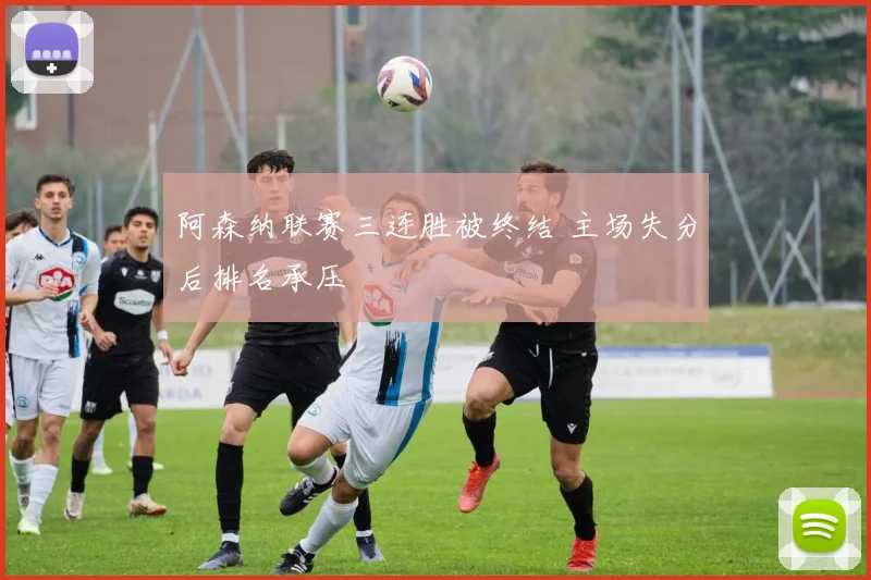 阿森纳联赛三连胜被终结 主场失分后排名承压