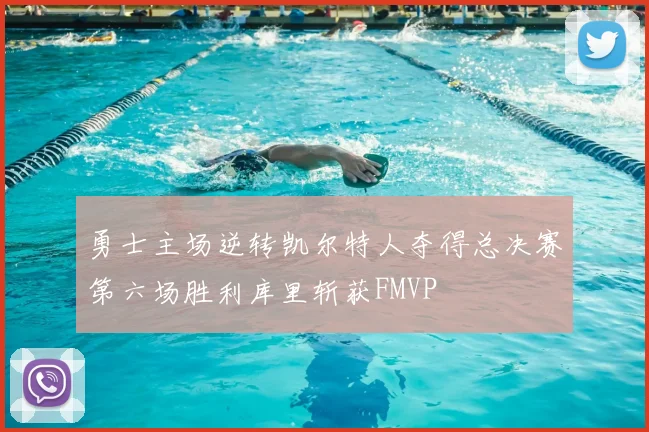 勇士主场逆转凯尔特人夺得总决赛第六场胜利库里斩获FMVP